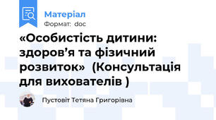 «Особистість дитини: здоров’я та фізичний розвиток»  (Консультація для вихователів )