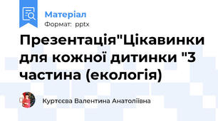 Презентація"Цікавинки для кожної дитинки "3 частина (екологія)