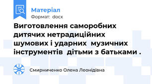 Виготовлення саморобних  дитячих нетрадиційних  шумових і ударних  музичних  інструментів  дітьми з батьками .