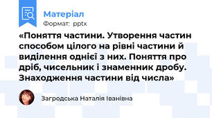 «Поняття частини. Утворення частин способом цілого на рівні частини й виділення однієї з них. Поняття про дріб, чисельник і знаменник дробу. Знаходження частини від числа»