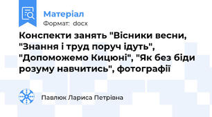 Конспекти занять "Вісники весни, "Знання і труд поруч ідуть", "Допоможемо Кицюні", "Як без біди розуму навчитись", фотографії