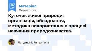 Куточок живої природи: організація, обладнання, методика використання в процесі навчання природознавства.