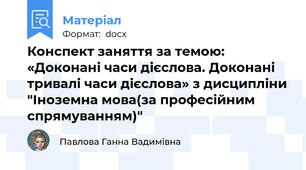 Конспект заняття за темою: «Доконані часи дієслова. Доконані тривалі часи дієслова» з дисципліни "Іноземна мова(за професійним спрямуванням)"