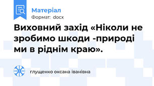 Виховний захід «Ніколи не зробимо шкоди -природі ми в ріднім краю».