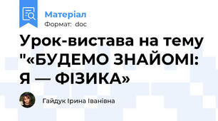 Урок-вистава на тему "«БУДЕМО ЗНАЙОМІ: Я — ФІЗИКА»