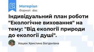 Індивідуальний план роботи "Екологічне виховання" на тему: "Від екології природи до екології душі".