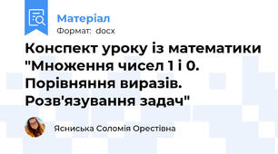 Конспект уроку із математики "Множення чисел 1 і 0. Порівняння виразів. Розв'язування задач"