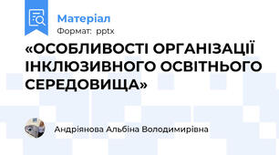 «ОСОБЛИВОСТІ ОРГАНІЗАЦІЇ ІНКЛЮЗИВНОГО ОСВІТНЬОГО СЕРЕДОВИЩА»