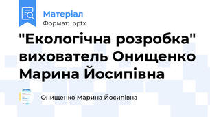 "Екологічна розробка" вихователь Онищенко Марина Йосипівна