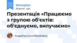 Презентація «Працюємо з групою об'єктів: об'єднуємо, вилучаємо»