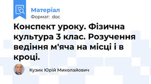 Конспект уроку. Фізична культура 3 клас. Розучення ведіння м'яча на місці і в кроці.