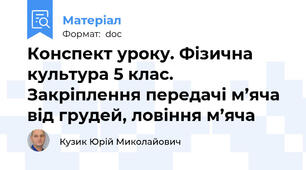 Конспект уроку. Фізична культура 5 клас. Закріплення передачі м’яча від грудей, ловіння м’яча
