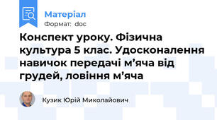 Конспект уроку. Фізична культура 5 клас. Удосконалення навичок передачі м’яча від грудей, ловіння м’яча