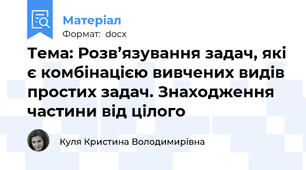 Тема: Розв’язування задач, які є комбінацією вивчених видів простих задач. Знаходження частини від цілого