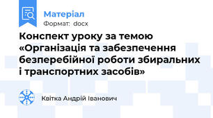 Конспект уроку за темою «Організація та забезпечення безперебійної роботи збиральних і транспортних засобів»