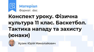 Конспект уроку. Фізична культура 11 клас. Баскетбол. Тактика нападу та захисту (юнаки)