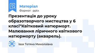 Презентація до уроку образотворчого мистецтва у 6 класі"Квітковий натюрморт. Малювання ліричного квіткового натюрморту (акварель).