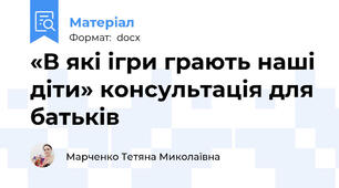 «В які ігри грають наші діти» консультація для батьків