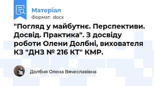 "Погляд у майбутнє. Перспективи. Досвід. Практика". З досвіду роботи Олени Долбні, вихователя КЗ "ДНЗ № 216 КТ" КМР.