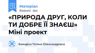 «ПРИРОДА ДРУГ, КОЛИ ТИ ДОБРЕ ЇЇ ЗНАЄШ»       Міні проект