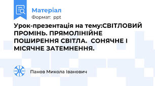 Урок-презентація на тему:СВІТЛОВИЙ ПРОМІНЬ. ПРЯМОЛІНІЙНЕ ПОШИРЕННЯ СВІТЛА.СОНЯЧНЕ І МІСЯЧНЕ ЗАТЕМНЕННЯ.