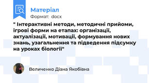 " Інтерактивні методи, методичні прийоми, ігрові форми на етапах: організації, актуалізації, мотивації, формування нових знань, узагальнення та підведення підсумку  на уроках біології"