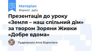 Презентація до уроку «Земля – наш спільний дім» за твором Зоряни Живки «Добре вдома»