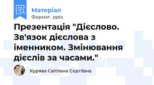 Презентація "Дієслово. Зв'язок дієслова з іменником. Змінювання дієслів за часами."