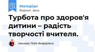 Турбота про здоров'я дитини – радість творчості вчителя.