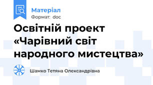 Освітній проект «Чарівний світ народного мистецтва»
