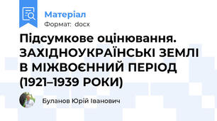 Підсумкове оцінювання. ЗАХІДНОУКРАЇНСЬКІ ЗЕМЛІ В МІЖВОЄННИЙ ПЕРІОД  (1921–1939 РОКИ)