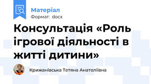Консультація «Роль ігрової діяльності в житті дитини»
