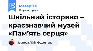 Шкільний історико – краєзнавчий музей «Пам’ять серця»