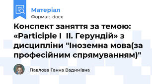 Конспект заняття за темою: «Participle I  II. Герундій» з дисципліни "Іноземна мова(за професійним спрямуванням)"