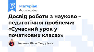 Досвід роботи з науково – педагогічної проблеми:  «Сучасний урок у початкових класах»