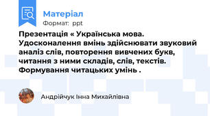Презентація « Українська мова. Удосконалення вмінь здійснювати звуковий аналіз слів, повторення вивчених букв, читання з ними складів, слів, текстів. Формування читацьких умінь .