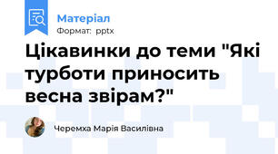 Цікавинки до теми "Які турботи приносить весна звірам?"