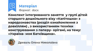 Конспект інтегрованого заняття  у групі дітей старшого дошкільного віку «Капітошка» з народознавства (розділ ознайомлення з довкіллям) , з використанням техніки конструювання з паперу- орігамі, на тему: «Україна- моя Батківщина».