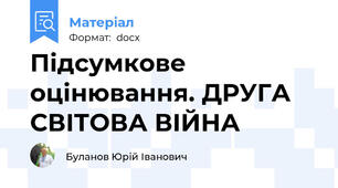 Підсумкове оцінювання. ДРУГА СВІТОВА ВІЙНА