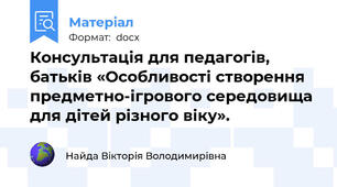 Консультація для педагогів, батьків «Особливості створення предметно-ігрового середовища для дітей різного віку».