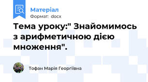 Тема уроку:" Знайомимось з арифметичною дією множення".