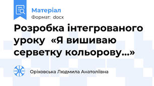 Розробка інтегрованого уроку  «Я вишиваю серветку кольорову…»