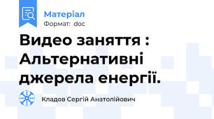 Видео заняття :  Альтернативні джерела енергії.