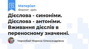 Дієслова - синоніми. Дієслова - антоніми. Вживання дієслів в переносному значенні.