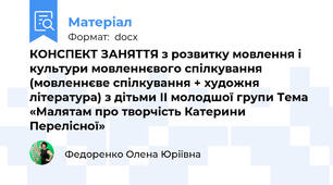 КОНСПЕКТ ЗАНЯТТЯ з розвитку мовлення і культури мовленнєвого спілкування (мовленнєве спілкування + художня література) з дітьми ІІ молодшої групи Тема «Малятам про творчість Катерини Перелісної»