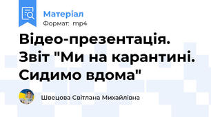 Відео-презентація. Звіт "Ми на карантині. Сидимо вдома"