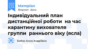 Індивідуальний план дистанційної роботи  на час карантину вихователя группи  раннього віку (ясла)
