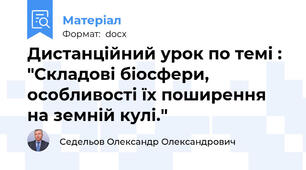 Дистанційний урок по темі : "Складові біосфери, особливості їх поширення на земній кулі."