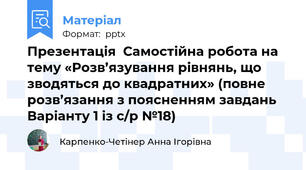 Презентація  Самостійна робота на тему «Розв’язування рівнянь, що зводяться до квадратних» (повне розв’язання з поясненням завдань  Варіанту 1 із с/р №18)
