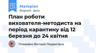 План роботи вихователя-методиста на період карантину від 12 березня до 24 квітня